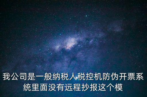 什么是防偽稅控一體化，我公司是一般納稅人稅控機(jī)防偽開(kāi)票系統(tǒng)里面沒(méi)有遠(yuǎn)程抄報(bào)這個(gè)模