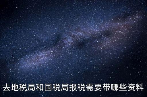 稅局報(bào)稅要帶什么資料，去地稅局和國(guó)稅局報(bào)稅需要帶哪些資料