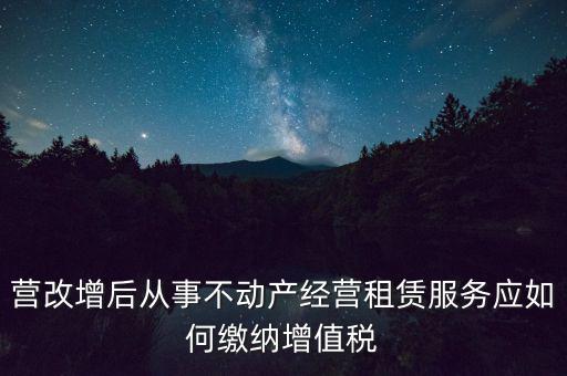 營改增后處置不動產(chǎn)交什么稅，營改增后不動產(chǎn)租賃交什么稅