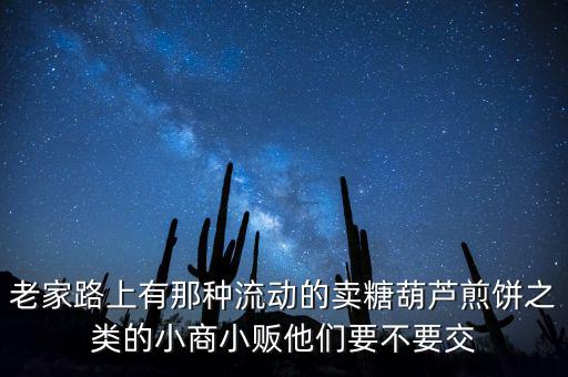 流動(dòng)性小商販繳什么稅，老家路上有那種流動(dòng)的賣糖葫蘆煎餅之類的小商小販他們要不要交