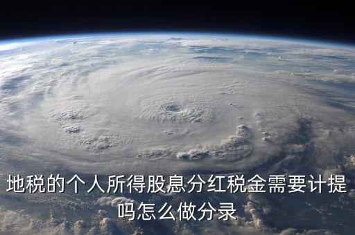 什么時(shí)候計(jì)提代扣代繳股息稅，地稅的個(gè)人所得股息分紅稅金需要計(jì)提嗎怎么做分錄
