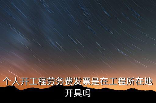 個人開工程勞務(wù)費(fèi)發(fā)票是在工程所在地開具嗎