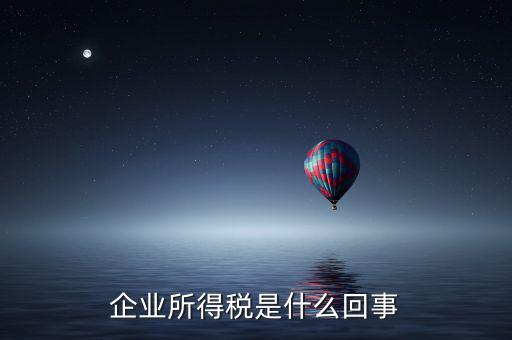 什么叫創(chuàng)業(yè)投資企業(yè)所得稅，企業(yè)所得稅是什么回事