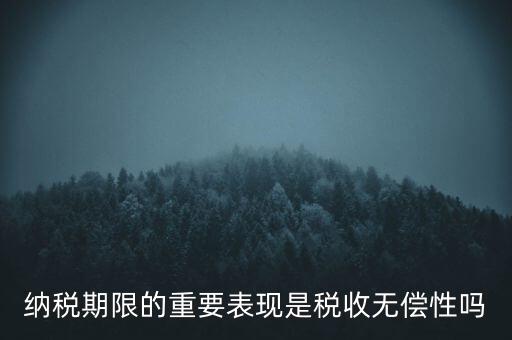 納稅期限期是稅收什么在時(shí)間上的表現(xiàn)，納稅期限體現(xiàn)了稅收的什么性