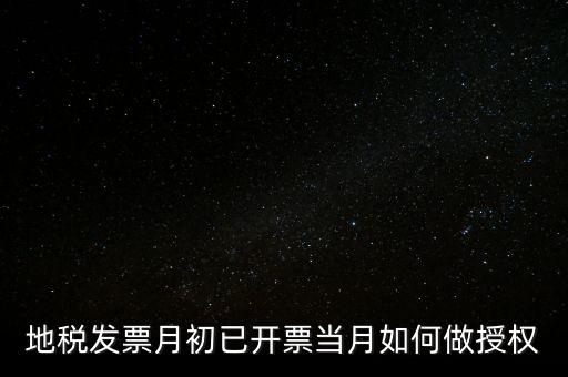 地稅授權是什么意思，地稅發(fā)票月初已開票當月如何做授權