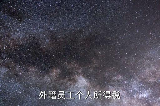 什么是外籍個(gè)人所得稅，外籍員工個(gè)人所得稅