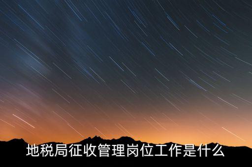 地稅局稅收征管做什么，市地稅局的征收管理職位是做什么的啊
