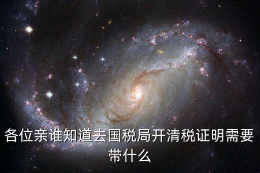 開(kāi)清稅證明需要帶什么手續(xù)，各位親誰(shuí)知道去國(guó)稅局開(kāi)清稅證明需要帶什么