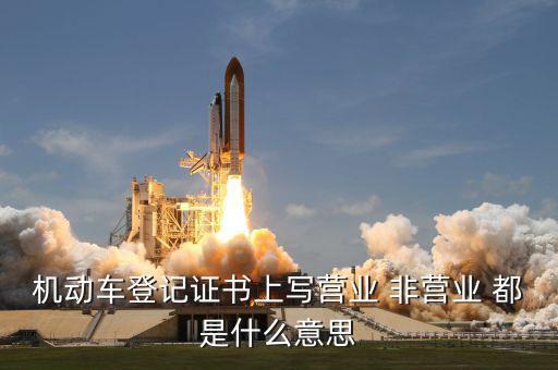 機(jī)動車登記證書上寫營業(yè) 非營業(yè) 都是什么意思