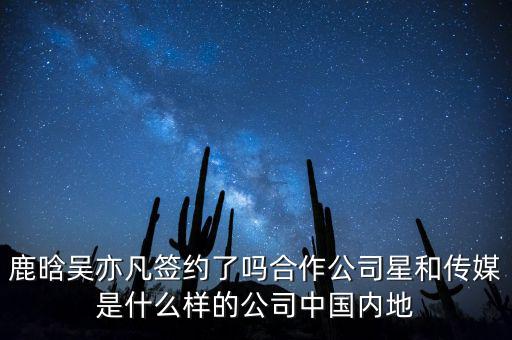 鹿晗吳亦凡簽約了嗎合作公司星和傳媒是什么樣的公司中國內地