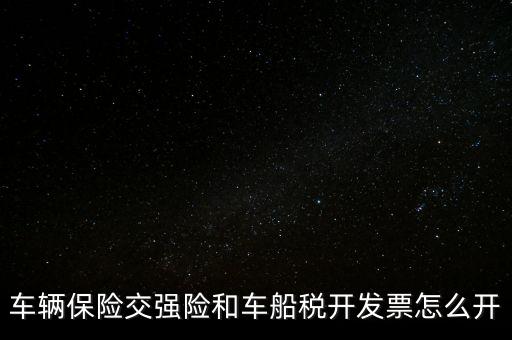 車船使用稅保險公司開什么票，車輛保險交強(qiáng)險和車船稅開發(fā)票怎么開