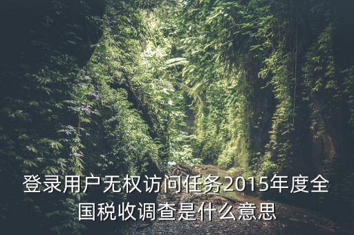 登錄用戶無權(quán)訪問任務(wù)2015年度全國(guó)稅收調(diào)查是什么意思