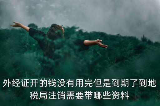 國稅外經(jīng)證核銷帶什么資料，去國稅局核銷外經(jīng)證需要帶哪些資料