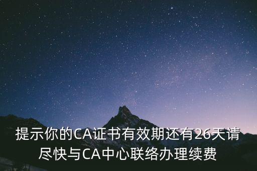 湖北ca證書過期續(xù)費什么意思，提示你的CA證書有效期還有26天請盡快與CA中心聯(lián)絡(luò)辦理續(xù)費