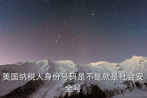美國(guó)納稅號(hào)指什么意思，美國(guó)納稅人身份號(hào)碼是不是就是社會(huì)安全號(hào)