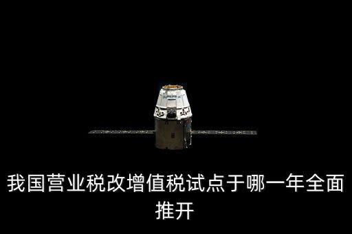 我國(guó)營(yíng)業(yè)稅改增值稅試點(diǎn)于哪一年全面推開(kāi)