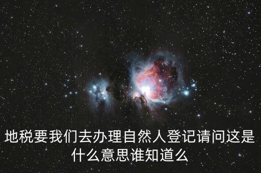 什么時(shí)候要自然人登記，地稅要我們?nèi)マk理自然人登記請(qǐng)問(wèn)這是什么意思誰(shuí)知道么