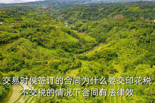 為什么合同要交印花稅，交易時侯簽訂的合同為什么要交印花稅不交稅的情況下合同有法律效