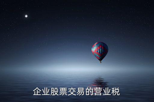 企業(yè)買賣股票按什么繳納營業(yè)稅，營改增后企業(yè)買賣股票應(yīng)按照什么稅目繳納增值稅