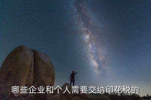 什么項目要交印花稅，哪些企業(yè)和個人需要交納印花稅的