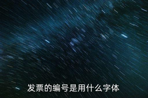發(fā)票票號是什么字體，請問發(fā)票號碼后面的數(shù)字是什么字體感謝
