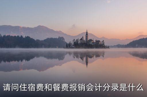 請問住宿費(fèi)和餐費(fèi)報(bào)銷會計(jì)分錄是什么