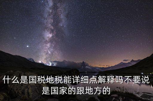 什么是國(guó)稅地稅能詳細(xì)點(diǎn)解釋嗎不要說是國(guó)家的跟地方的