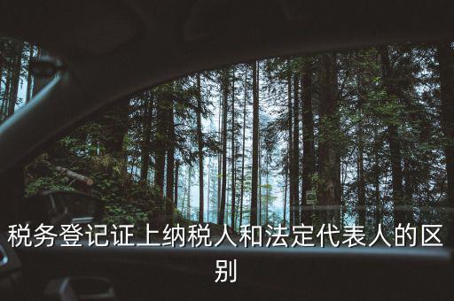 稅務(wù)登記人是什么，稅務(wù)登記證上納稅人和法定代表人的區(qū)別
