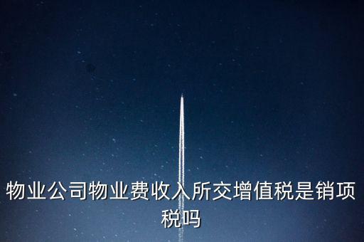 物業(yè)增值稅屬于什么后果，物業(yè)公司物業(yè)費(fèi)收入所交增值稅是銷項(xiàng)稅嗎