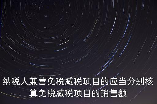 納稅人兼營免稅減稅項目的應(yīng)當分別核算免稅減稅項目的銷售額