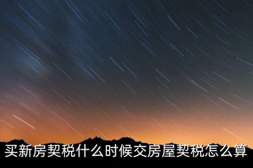 買期房契稅什么時(shí)候交，購(gòu)買期房應(yīng)什么時(shí)間交契稅