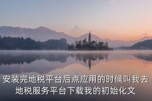 地稅初始化文件是什么，天津地稅納稅人客戶端初始化如何做該文件名稱格式為8位企業(yè)編