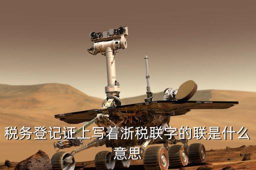 稅務(wù)登記證上寫(xiě)著浙稅聯(lián)字的聯(lián)是什么意思