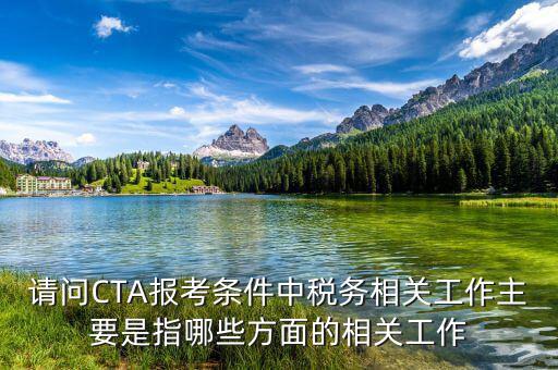 請問CTA報考條件中稅務相關(guān)工作主要是指哪些方面的相關(guān)工作