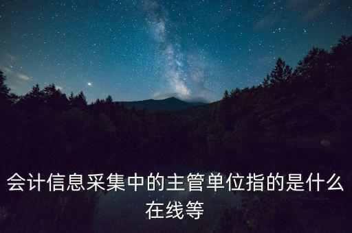 會(huì)計(jì)信息采集中的主管單位指的是什么在線(xiàn)等