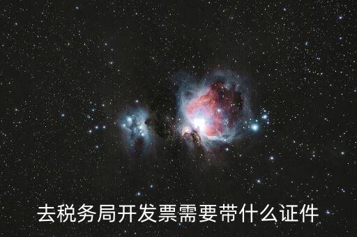 稅務(wù)發(fā)行需要什么資料，去稅務(wù)局開發(fā)票需要帶什么證件