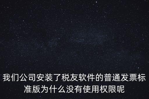 購買了稅友要安裝什么嗎，我們公司安裝了稅友軟件的普通發(fā)票標(biāo)準(zhǔn)版為什么沒有使用權(quán)限呢