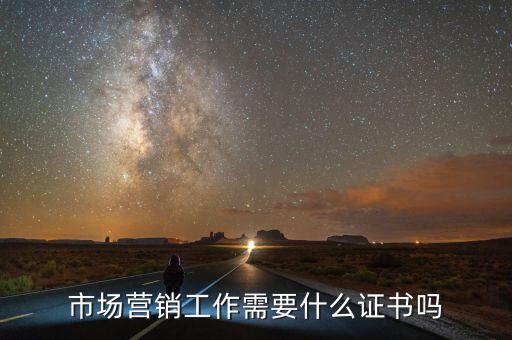內(nèi)銷需要什么證嗎，市場營銷工作需要什么證書嗎
