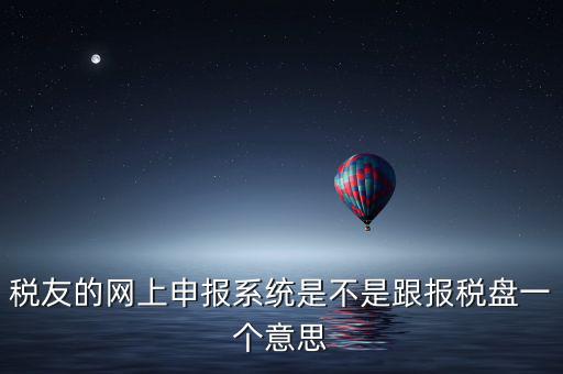 稅友報(bào)稅的是什么盤，稅友的網(wǎng)上申報(bào)系統(tǒng)是不是跟報(bào)稅盤一個(gè)意思