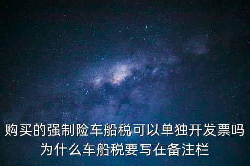 購(gòu)買(mǎi)的強(qiáng)制險(xiǎn)車(chē)船稅可以單獨(dú)開(kāi)發(fā)票嗎為什么車(chē)船稅要寫(xiě)在備注欄