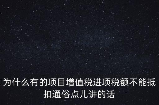 為什么有的項(xiàng)目增值稅進(jìn)項(xiàng)稅額不能抵扣通俗點(diǎn)兒講的話