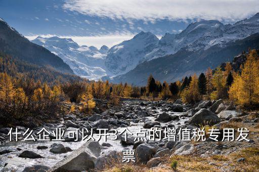什么企業(yè)可以開3個點(diǎn)的增值稅專用發(fā)票