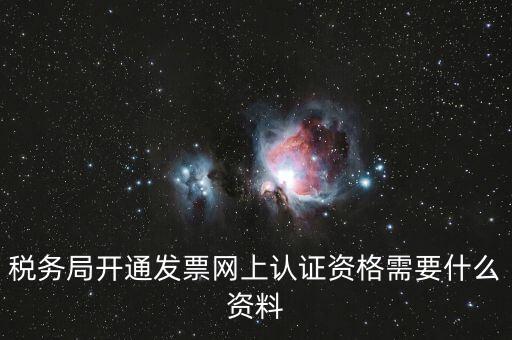 網(wǎng)上認證發(fā)票需要什么資料，去稅務局認證發(fā)票需要帶什么資料呢