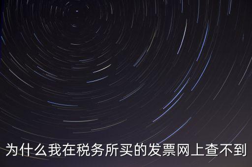 地稅局官網(wǎng)為什么查詢(xún)不了發(fā)票，為什么我在稅務(wù)所買(mǎi)的發(fā)票網(wǎng)上查不到
