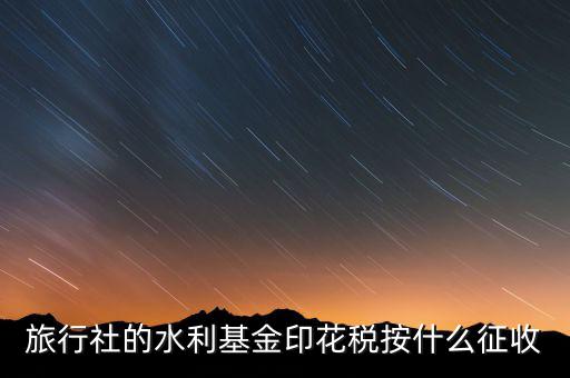 水利基金 印花稅各按什么繳，一般納稅人都交哪些稅印花稅和水利基金教育費(fèi)附加城建稅稅率