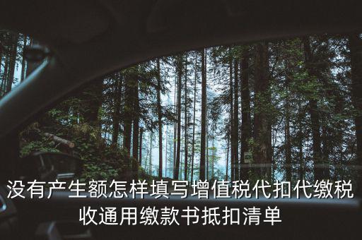 代扣代繳增值稅抵扣填什么，沒有產(chǎn)生額怎樣填寫增值稅代扣代繳稅收通用繳款書抵扣清單