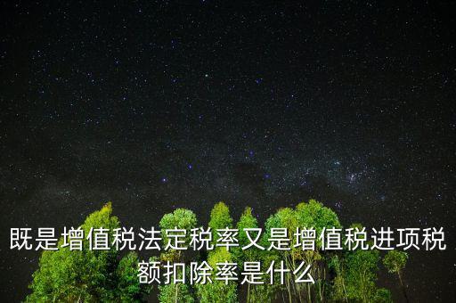稅法扣除率是什么，既是增值稅法定稅率又是增值稅進(jìn)項(xiàng)稅額扣除率是什么