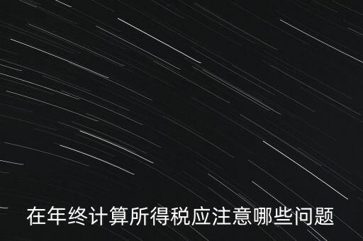 計算稅務(wù)時應(yīng)注意什么意思，企業(yè)所得稅怎么計算應(yīng)注意什么