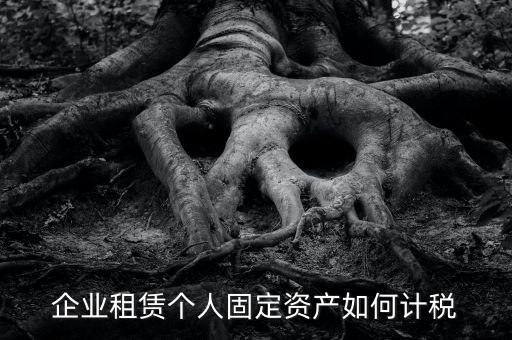 出租固定資產(chǎn)交什么稅，企業(yè)租賃個人固定資產(chǎn)如何計稅