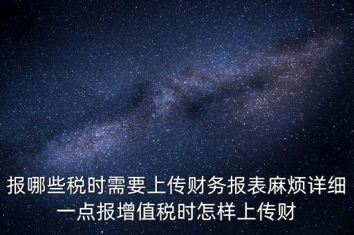 財(cái)務(wù)報(bào)表是什么上傳，報(bào)哪些稅時(shí)需要上傳財(cái)務(wù)報(bào)表麻煩詳細(xì)一點(diǎn)報(bào)增值稅時(shí)怎樣上傳財(cái)